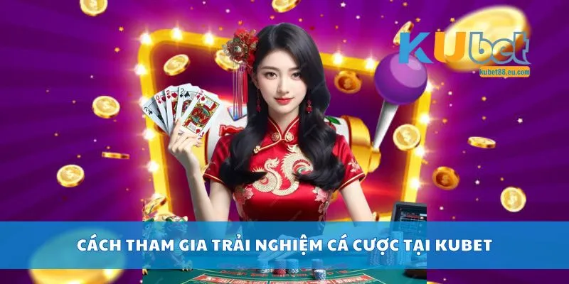 Cách tham gia trải nghiệm cá cược tại Kubet