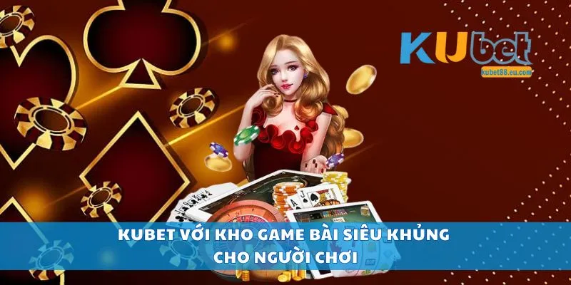 Kubet với kho game bài siêu khủng cho người chơi