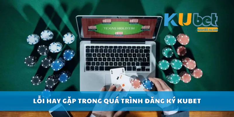 Lỗi hay gặp trong quá trình đăng ký Kubet