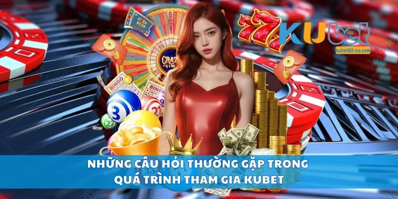 Những câu hỏi thường gặp trong quá trình tham gia Kubet