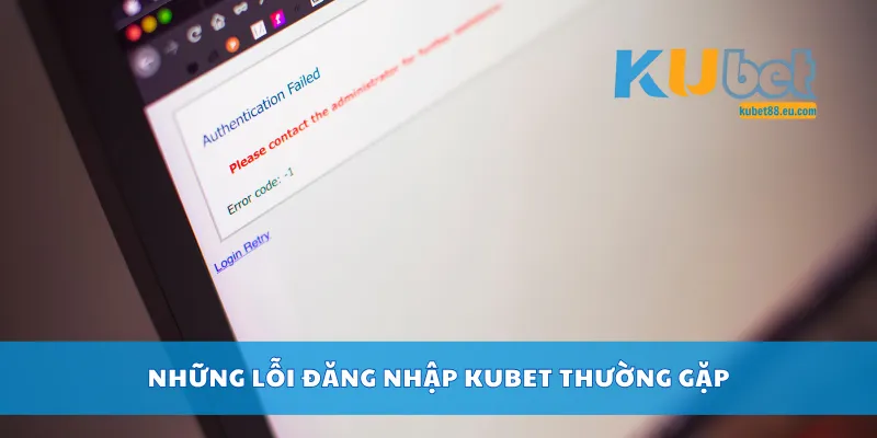 Những lỗi đăng nhập Kubet thường gặp