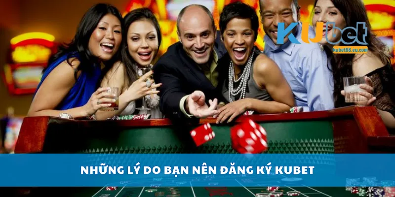 Những lý do bạn nên đăng ký Kubet